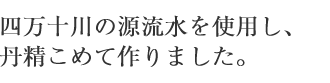 四万十川の源流水を使用し、丹精込めて作りました。